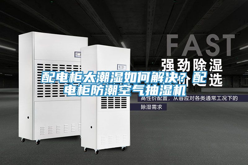 配電柜太潮濕如何解決？配電柜防潮空氣抽濕機