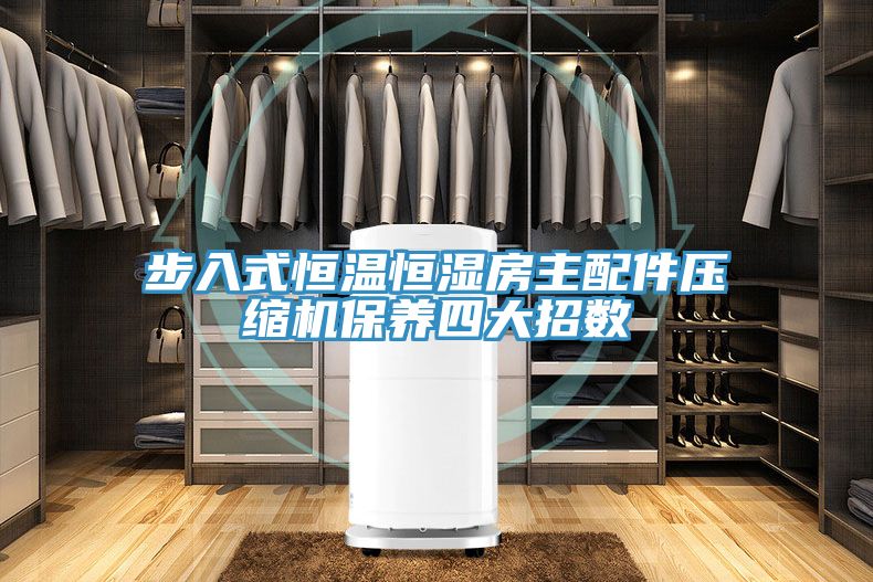 步入式恒溫恒濕房主配件壓縮機保養(yǎng)四大招數