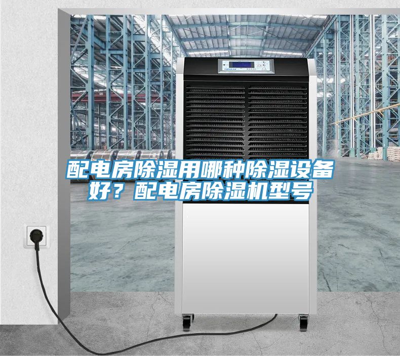 配電房除濕用哪種除濕設(shè)備好？配電房除濕機型號