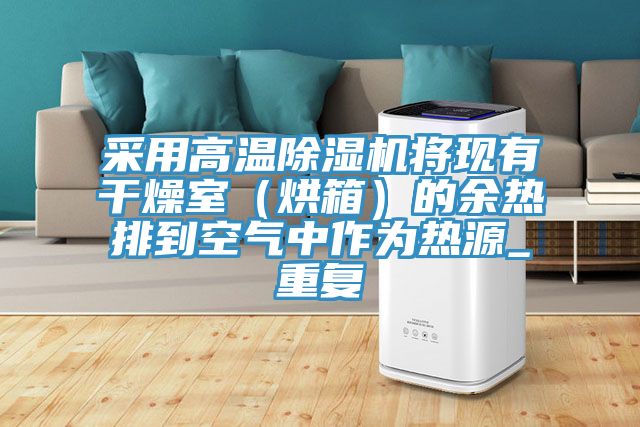 采用高溫除濕機將現(xiàn)有干燥室（烘箱）的余熱排到空氣中作為熱源_重復