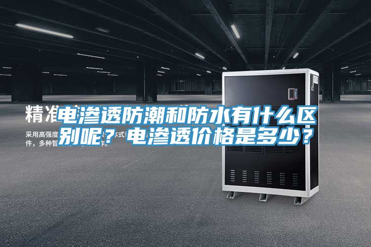 電滲透防潮和防水有什么區(qū)別呢？電滲透價(jià)格是多少？