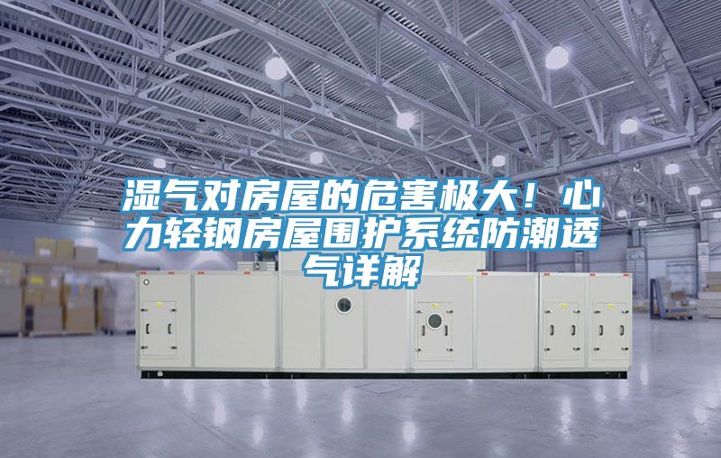 濕氣對房屋的危害極大！心力輕鋼房屋圍護系統(tǒng)防潮透氣詳解
