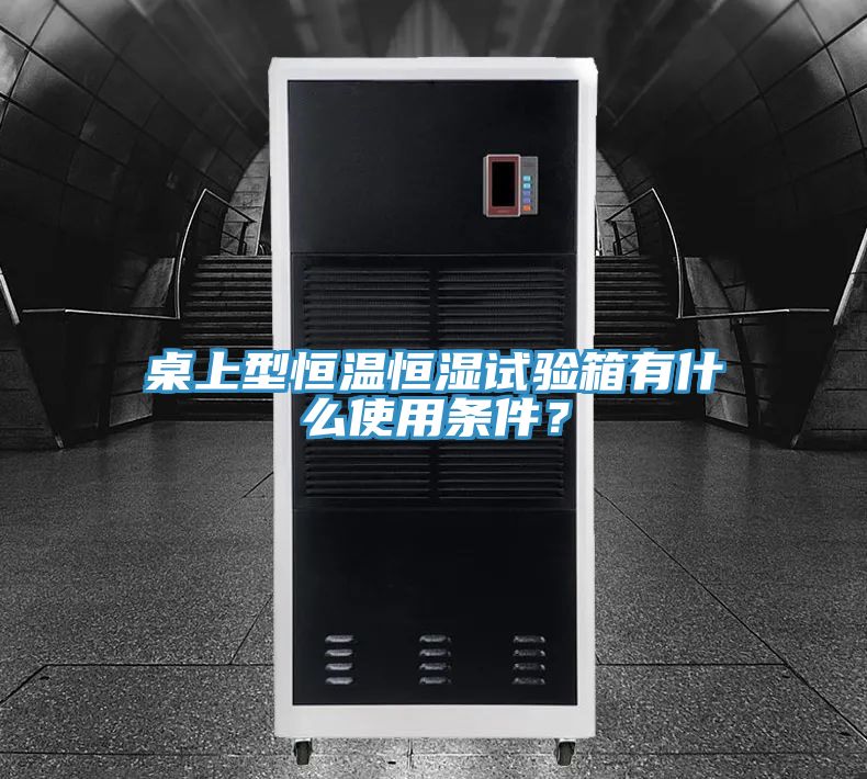 桌上型恒溫恒濕試驗(yàn)箱有什么使用條件？