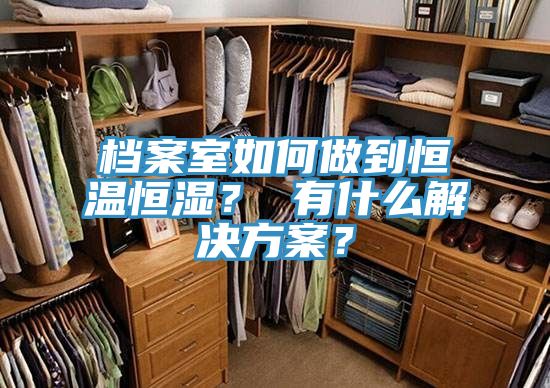 檔案室如何做到恒溫恒濕？ 有什么解決方案？