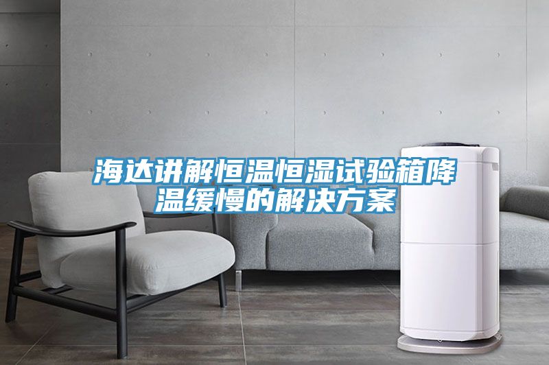 海達(dá)講解恒溫恒濕試驗箱降溫緩慢的解決方案