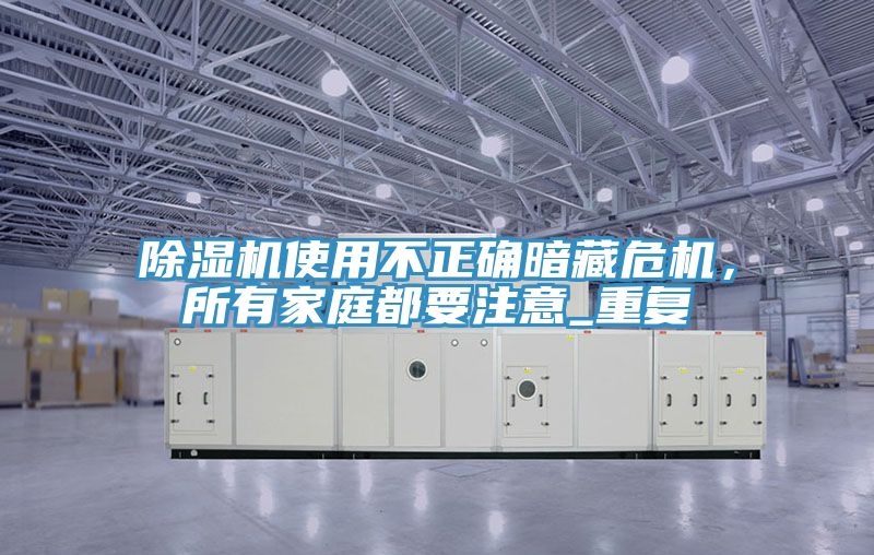 除濕機(jī)使用不正確暗藏危機(jī)，所有家庭都要注意_重復(fù)