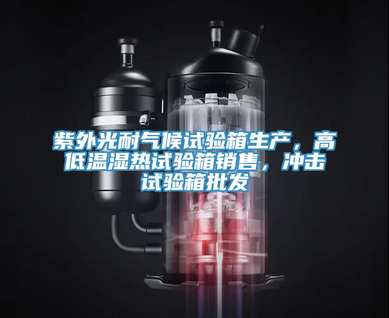 紫外光耐氣候試驗箱生產(chǎn)，高低溫濕熱試驗箱銷售，沖擊試驗箱批發(fā)