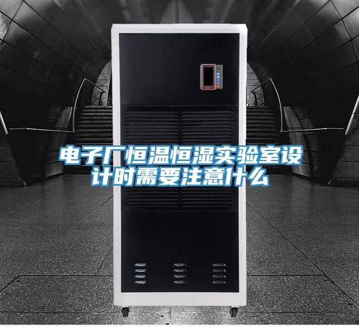 電子廠恒溫恒濕實(shí)驗(yàn)室設(shè)計(jì)時(shí)需要注意什么