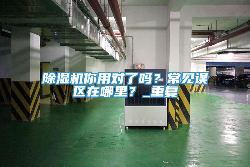 除濕機(jī)你用對(duì)了嗎？常見(jiàn)誤區(qū)在哪里？_重復(fù)