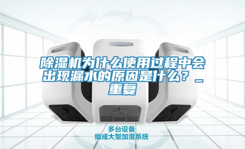 除濕機為什么使用過程中會出現(xiàn)漏水的原因是什么？_重復(fù)