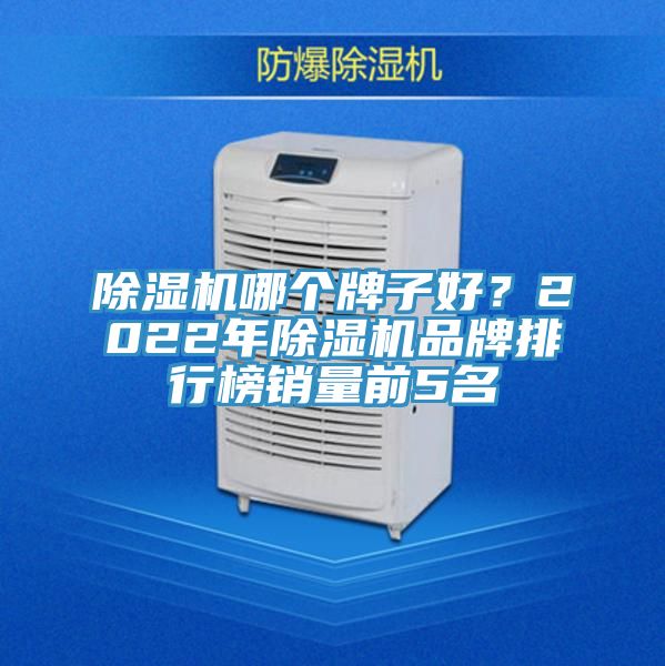 除濕機(jī)哪個(gè)牌子好？2022年除濕機(jī)品牌排行榜銷量前5名