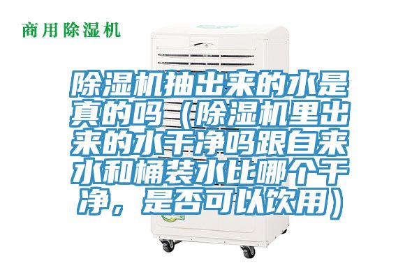 除濕機抽出來的水是真的嗎（除濕機里出來的水干凈嗎跟自來水和桶裝水比哪個干凈，是否可以飲用）